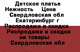 Детское платье “Нежность“ › Цена ­ 550 - Свердловская обл., Екатеринбург г. Распродажи и скидки » Распродажи и скидки на товары   . Свердловская обл.